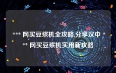  *** 网买豆浆机全攻略,分享汉中 *** 网买豆浆机实用新攻略