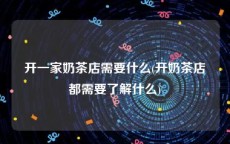 开一家奶茶店需要什么(开奶茶店都需要了解什么)