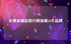 水果加盟店排行榜加盟10大品牌