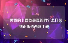 一两百的卡西欧是真的吗？怎样买到正版卡西欧手表