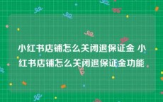 小红书店铺怎么关闭退保证金 小红书店铺怎么关闭退保证金功能