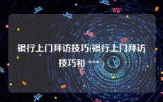 银行上门拜访技巧(银行上门拜访技巧和 *** )