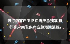 银行防客户突发疾病应急预案(银行客户突发疾病应急预案演练)