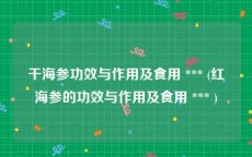 干海参功效与作用及食用 *** (红海参的功效与作用及食用 *** )