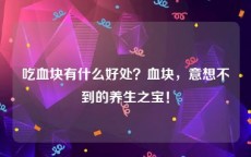 吃血块有什么好处？血块，意想不到的养生之宝！