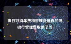 银行取消年费和管理费是真的吗(银行管理费取消了吗)