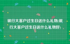 银行大客户过生日送什么礼物(银行大客户过生日送什么礼物好)