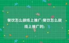 餐饮怎么做线上推广(餐饮怎么做线上推广的)