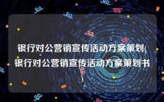 银行对公营销宣传活动方案策划(银行对公营销宣传活动方案策划书)