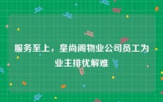 服务至上，皇尚阁物业公司员工为业主排忧解难