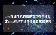 cctv5在线手机直播观看正在直播女足(cctv5在线手机直播观看高清视频)