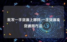 批发一手货源上哪找(一手货源拿货通用方法)