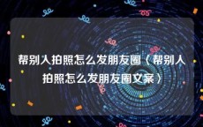 帮别人拍照怎么发朋友圈〈帮别人拍照怎么发朋友圈文案〉