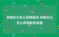 风帆纪元怎么获得航线 风帆纪元怎么获得航线装备