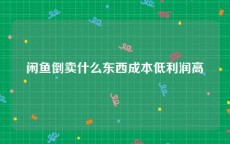 闲鱼倒卖什么东西成本低利润高