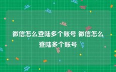 微信怎么登陆多个账号 微信怎么登陆多个账号