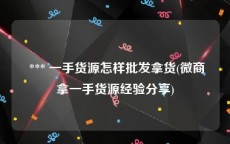  *** 一手货源怎样批发拿货(微商拿一手货源经验分享)