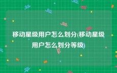 移动星级用户怎么划分(移动星级用户怎么划分等级)