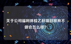关于公司福利体检乙肝项目放弃不做会怎么样？