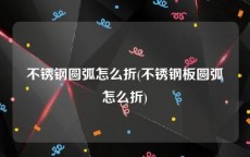 不锈钢圆弧怎么折(不锈钢板圆弧怎么折)