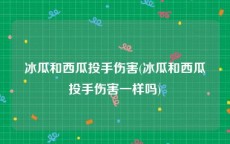 冰瓜和西瓜投手伤害(冰瓜和西瓜投手伤害一样吗)
