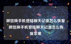微信换手机登陆聊天记录怎么恢复 微信换手机登陆聊天记录怎么恢复苹果