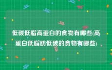 低碳低脂高蛋白的食物有哪些(高蛋白低脂肪低碳的食物有哪些)