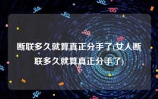 断联多久就算真正分手了(女人断联多久就算真正分手了)
