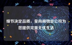 细节决定品质，皇尚阁物业公司为您提供完美无忧生活
