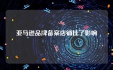 亚马逊品牌备案店铺挂了影响