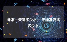 标准一天喝多少水(一天标准要喝多少水)