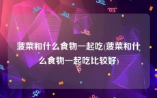 菠菜和什么食物一起吃(菠菜和什么食物一起吃比较好)