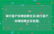 银行客户经理招聘北京(银行客户经理招聘北京信息)