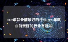 2022年就业前景好的行业(2022年就业前景好的行业有哪些)