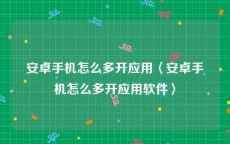 安卓手机怎么多开应用〈安卓手机怎么多开应用软件〉