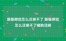 新版微信怎么注册不了 新版微信怎么注册不了辅助注册