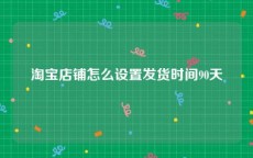 淘宝店铺怎么设置发货时间90天