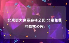 北京更大免费森林公园(北京免费的森林公园)