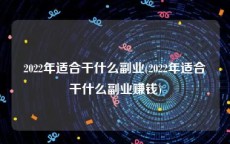 2022年适合干什么副业(2022年适合干什么副业赚钱)