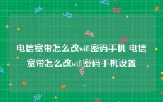 电信宽带怎么改wifi密码手机 电信宽带怎么改wifi密码手机设置