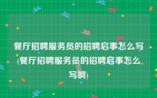 餐厅招聘服务员的招聘启事怎么写(餐厅招聘服务员的招聘启事怎么写啊)