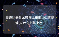奥迪q5l是什么时候上市的(2022款奥迪Q5L什么时候上市)