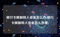 银行卡限制转入资金怎么办(银行卡限制转入资金怎么办理)