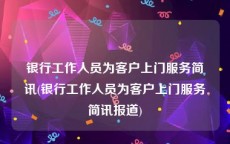 银行工作人员为客户上门服务简讯(银行工作人员为客户上门服务简讯报道)