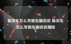 新买车怎么发朋友圈说说 新买车怎么发朋友圈说说简短