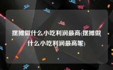 摆摊做什么小吃利润最高(摆摊做什么小吃利润最高呢)