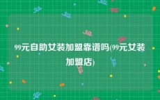 99元自助女装加盟靠谱吗(99元女装加盟店)