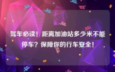 驾车必读！距离加油站多少米不能停车？保障你的行车安全！