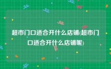 超市门口适合开什么店铺(超市门口适合开什么店铺呢)