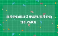 哪种吸油烟机效果最好(那种吸油烟机效果好)